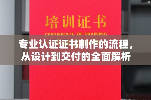 迎江专业认证证书制作的流程，从设计到交付的全面解析