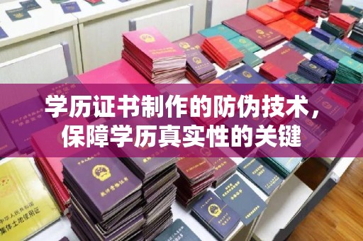 焉耆学历证书制作的防伪技术，保障学历真实性的关键